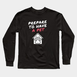 prepare to have a pet Long Sleeve T-Shirt